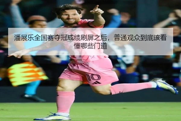 潘展乐全国赛夺冠成绩刷屏之后，普通观众到底该看懂哪些门道